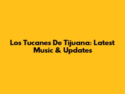 Los Tucanes De Tijuana: Latest Music & Updates