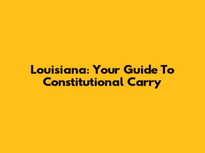 Louisiana: Your Guide To Constitutional Carry