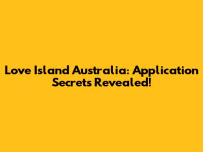 Love Island Australia: Application Secrets Revealed!