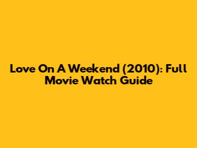 Love On A Weekend (2010): Full Movie Watch Guide
