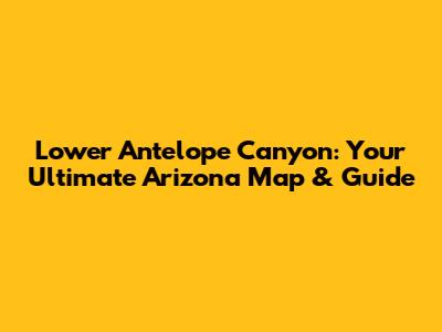 Lower Antelope Canyon: Your Ultimate Arizona Map & Guide