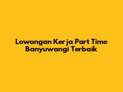 Lowongan Kerja Part Time Banyuwangi Terbaik