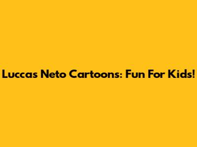 Luccas Neto Cartoons: Fun For Kids!