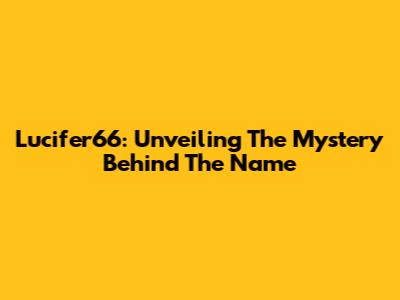 Lucifer66: Unveiling The Mystery Behind The Name