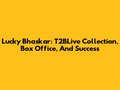 Lucky Bhaskar: T2BLive Collection, Box Office, And Success