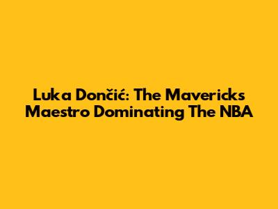 Luka Dončić: The Maverick's Maestro Dominating The NBA