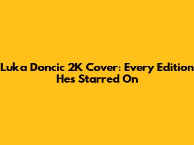 Luka Doncic 2K Cover: Every Edition He's Starred On