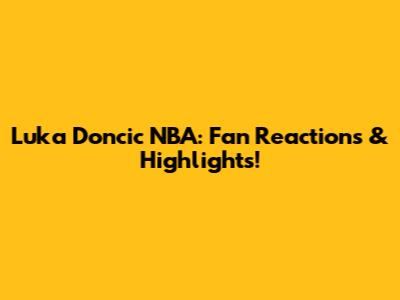 Luka Doncic NBA: Fan Reactions & Highlights!