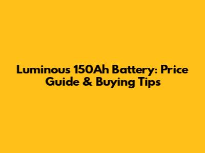 Luminous 150Ah Battery: Price Guide & Buying Tips
