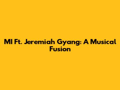 MI Ft. Jeremiah Gyang: A Musical Fusion