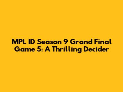 MPL ID Season 9 Grand Final Game 5: A Thrilling Decider