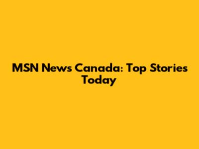 MSN News Canada: Top Stories Today