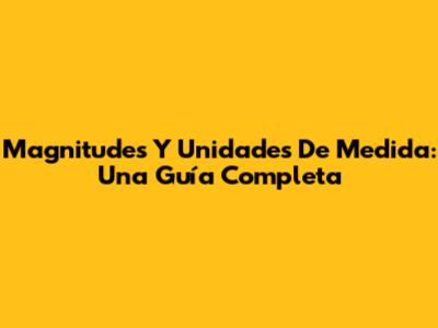 Magnitudes Y Unidades De Medida: Una Guía Completa