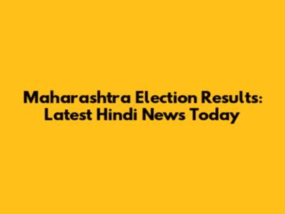 Maharashtra Election Results: Latest Hindi News Today