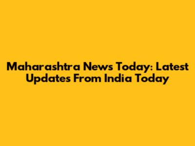 Maharashtra News Today: Latest Updates From India Today