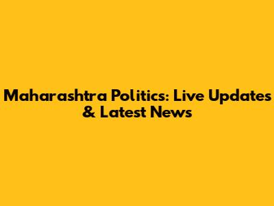 Maharashtra Politics: Live Updates & Latest News