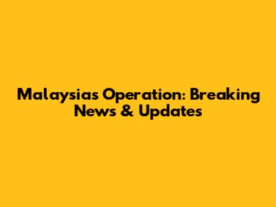 Malaysia's Operation: Breaking News & Updates