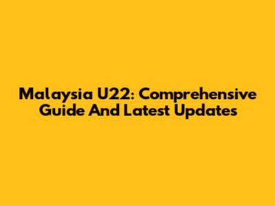 Malaysia U22: Comprehensive Guide And Latest Updates