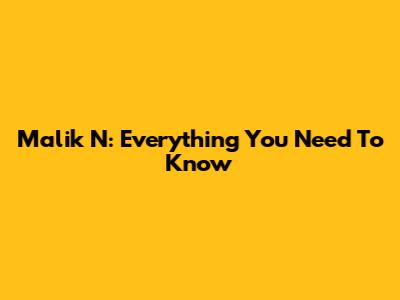 Malik N: Everything You Need To Know