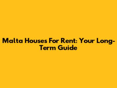 Malta Houses For Rent: Your Long-Term Guide