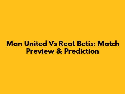 Man United Vs Real Betis: Match Preview & Prediction