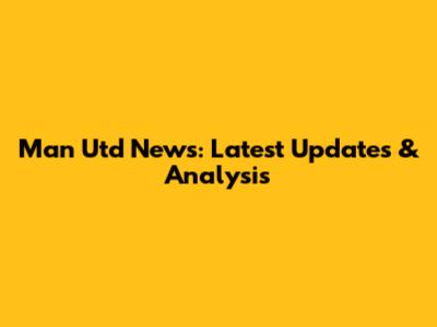 Man Utd News: Latest Updates & Analysis