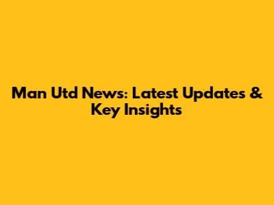 Man Utd News: Latest Updates & Key Insights