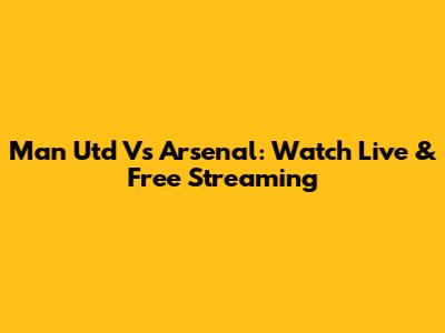 Man Utd Vs Arsenal: Watch Live & Free Streaming