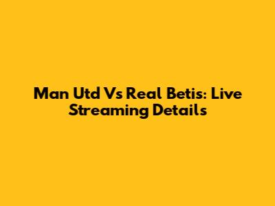 Man Utd Vs Real Betis: Live Streaming Details
