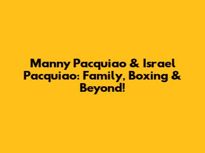 Manny Pacquiao & Israel Pacquiao: Family, Boxing & Beyond!