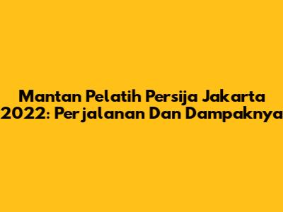 Mantan Pelatih Persija Jakarta 2022: Perjalanan Dan Dampaknya