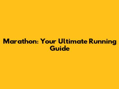 Marathon: Your Ultimate Running Guide