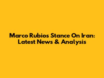 Marco Rubio's Stance On Iran: Latest News & Analysis