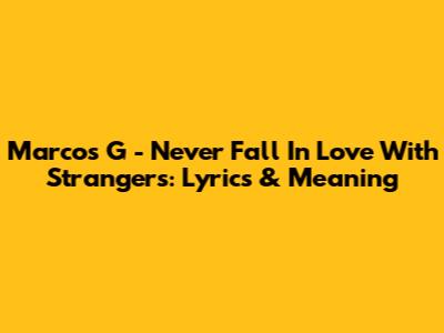 Marcos G - Never Fall In Love With Strangers: Lyrics & Meaning