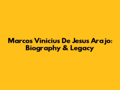 Marcos Vinicius De Jesus Arajo: Biography & Legacy
