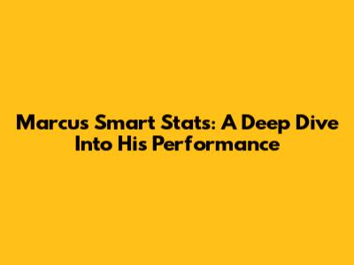 Marcus Smart Stats: A Deep Dive Into His Performance