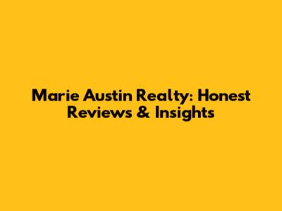 Marie Austin Realty: Honest Reviews & Insights