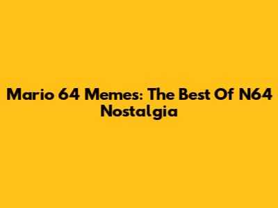 Mario 64 Memes: The Best Of N64 Nostalgia