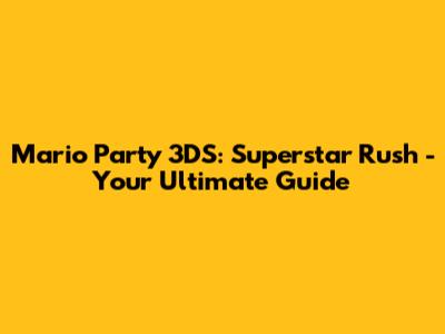 Mario Party 3DS: Superstar Rush - Your Ultimate Guide
