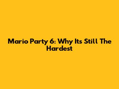 Mario Party 6: Why It's Still The Hardest
