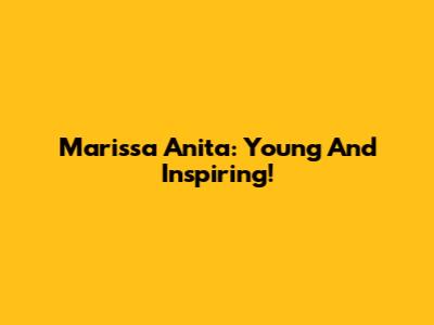 Marissa Anita: Young And Inspiring!