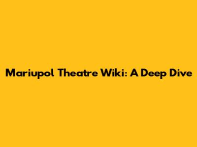 Mariupol Theatre Wiki: A Deep Dive