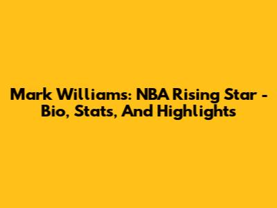 Mark Williams: NBA Rising Star - Bio, Stats, And Highlights