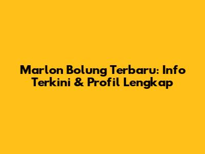 Marlon Bolung Terbaru: Info Terkini & Profil Lengkap
