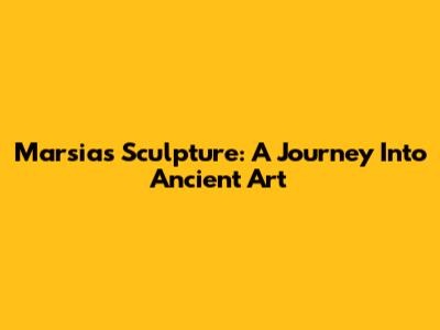 Marsias Sculpture: A Journey Into Ancient Art