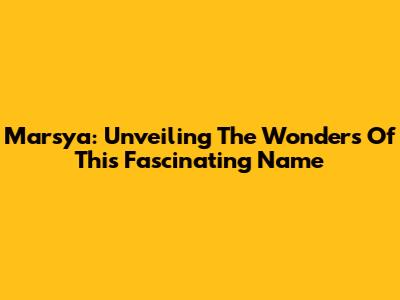 Marsya: Unveiling The Wonders Of This Fascinating Name