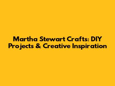 Martha Stewart Crafts: DIY Projects & Creative Inspiration