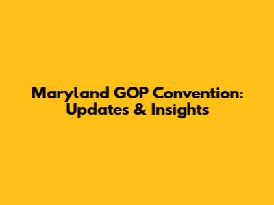 Maryland GOP Convention: Updates & Insights
