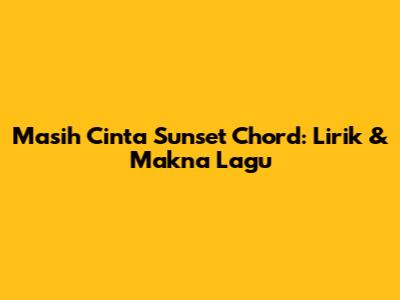 Masih Cinta Sunset Chord: Lirik & Makna Lagu