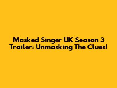 Masked Singer UK Season 3 Trailer: Unmasking The Clues!